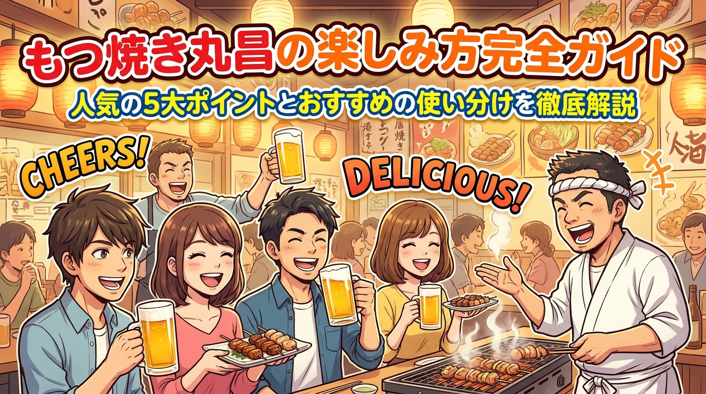 もつ焼き丸昌の楽しみ方完全ガイド|人気の5大ポイントとおすすめの使い分けを徹底解説
