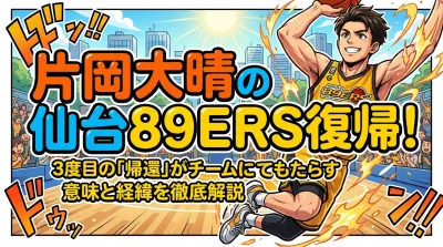 片岡大晴の仙台89ERS復帰！3度目の「帰還」がチームにもたらす意味と経緯を徹底解説