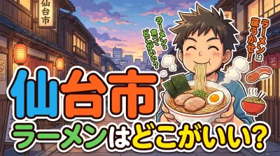 仙台市でラーメンを食べるなら「ジャンルで選ぶ」のが正解